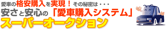 愛車の格安購入を実現！安さと安心「愛車購入システム」スーパーオークション